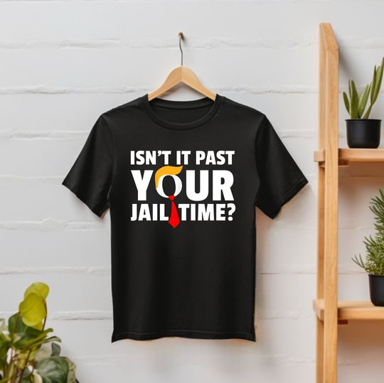 Isn't it past your jail time T-Shirt, Funny Political Shirt, Funny Trump Shirt