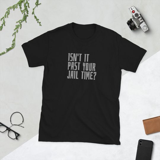 Isnt It Past Your Jail Time T-shirt