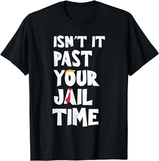 Isn't It Past Your Jail Time? Funny Sarcastic Quote Shirt