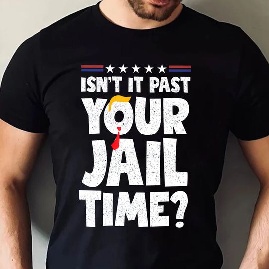Isnt It Past Your Jail Time T-Shirt, Funny Saying Joke Humour Trump