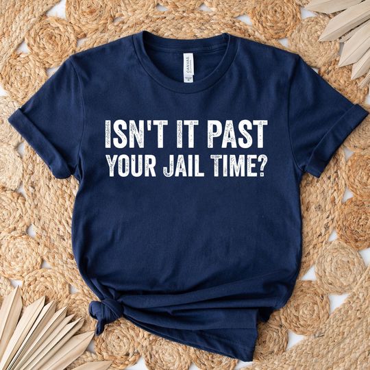 Isn't It Past Your Jail Time Funny Quote Shirt