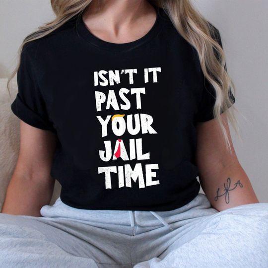 Isn't it past your jail time? T-shirt, Election 2024 T-Shirt, Funny Political