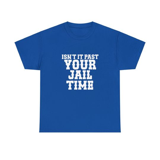 Isn't It Past Your Jail Time? Funny Sarcastic Quote T-Shirt