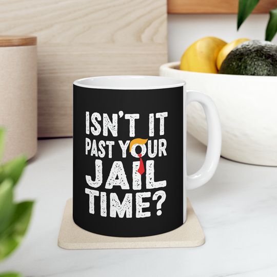 Isn't it past your jail time? Mug funny trump Political Mug Funny Trump mug