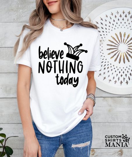 Funny Fools Day Shirt, Believe Nothing Today, April 1st Shirt