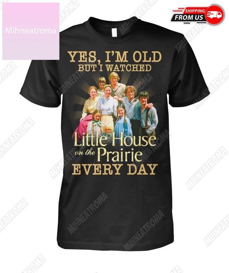 Little House Shirt, Yes, Im Old But I Watched Little House On The Prairie Every Day