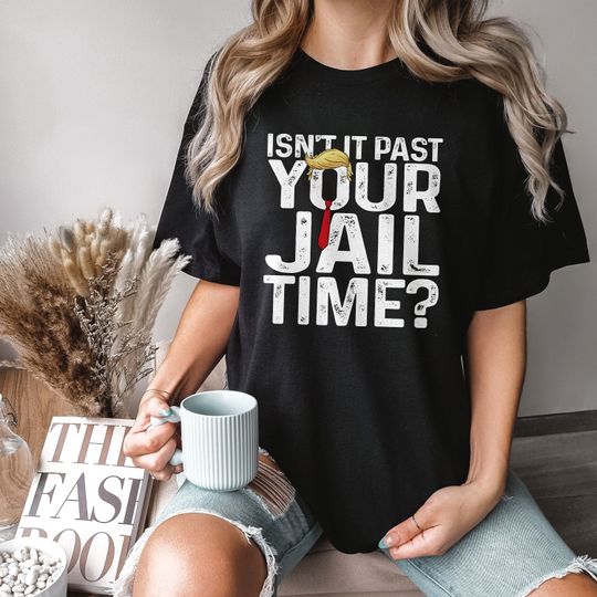 Isn't It Past Your Jail Time Funny Political Quote Shirt, Funny Trump Jail Shirt