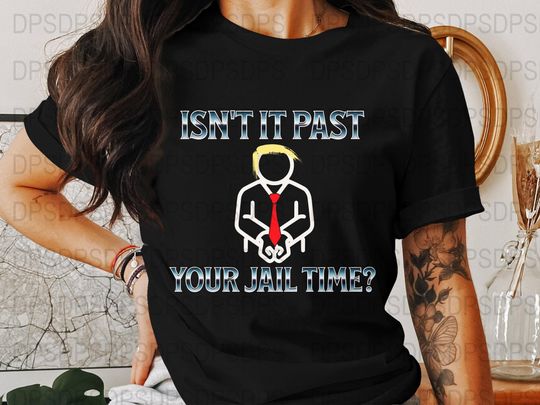 Isn't It Past Your Jail Time? Political Humor Shirt