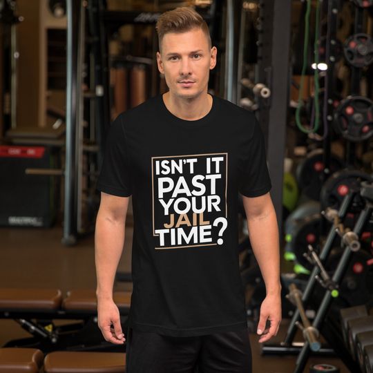 isn't it past your jail time t shirt?,Funny Shirt for men and women