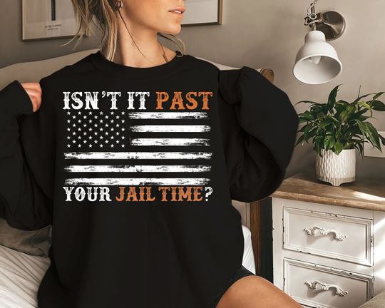 Isn't It Past Your Jail Time T-Shirt, Trump 2024 Sweatshirt