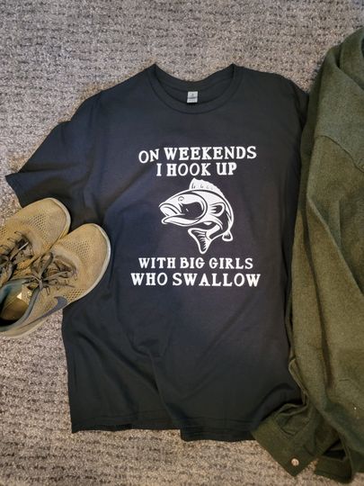 Custom Fishing T-shirt "On weekends I hook up with big girls who swallow"