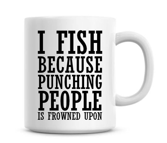 I Fish Because Punching People Is Frowned Upon Funny Coffee Mug Funny Humor Coffee Mug Fishing Gifts