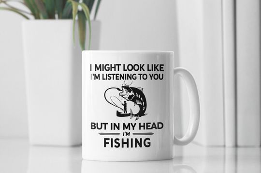 Fishing Mug, Fisherman Gift, I Might Look Like I'm Listening to You but In My Head I'm Fishing