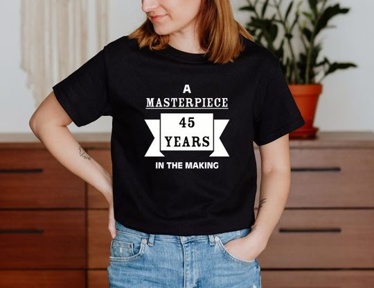 A Masterpiece 45 Years In The Making T Shirt, 45th Birthday Gift Idea