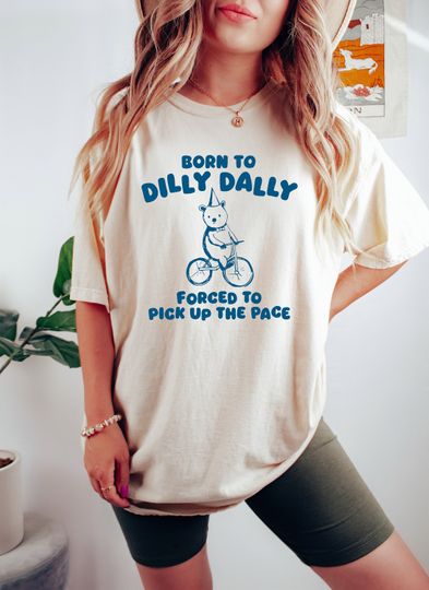 Born to Dilly Dally Forced to Pick Up The Pace Shirt