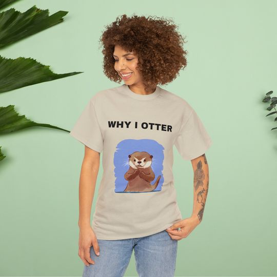 Why I Otter T-Shirt, Funny T-Shirt, Meme shirt, Gift for girlfriend