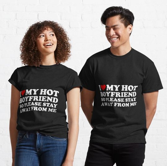 I Love My Boyfriend I Love My Hot Boyfriend So Stay Away Classic T-Shirt