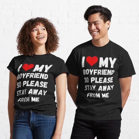 I Love My Boyfriend So Please Stay Away From Me Classic T-Shirt