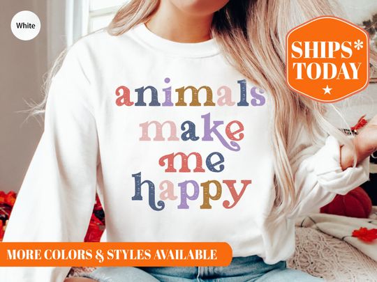 Animals Make Me Happy Sweatshirt - Animal Appreciation Sweatshirt - Animal Lover Gifts
