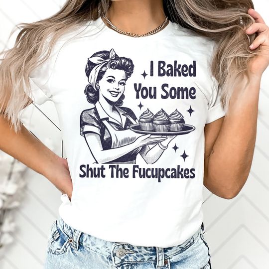 I Baked You Some Shut The Fucupcakes Shirt, Shut The Fucupcakes Funny Baking T-Shirt