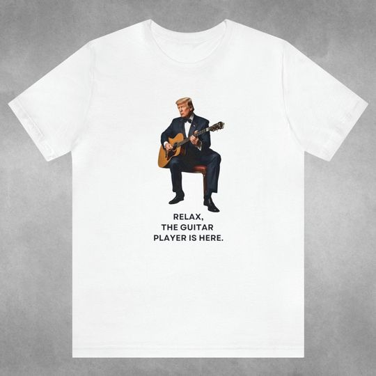 Relax the Guitar Player Is Here Tshirt, Trump Tshirt