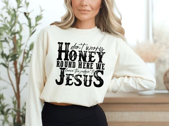 Don't Worry Honey Round Here We Leave The Judgin' to Jesus Sweatshirt