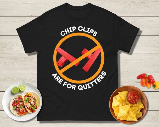 Chip Clips are for Quitters Shirt, Funny Chips Shirt
