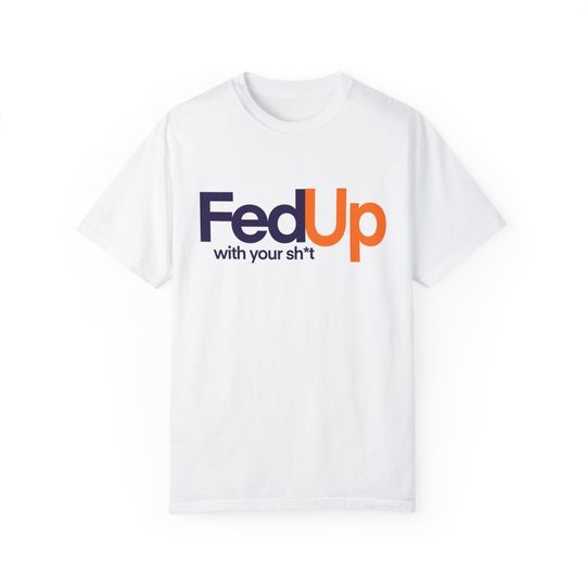 FedUp with your sh*t T-shirt, Funny Shirt