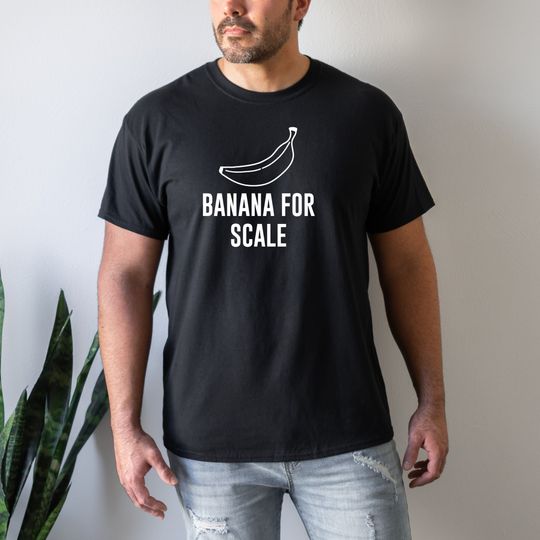 Banana for Scale, Banana T Shirt, Banana Gift, Funny Banana Tee, Banana Shirt, Gift for Him, Gift for Her