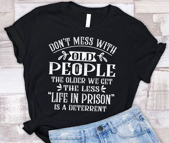Don't Mess With Old People Life In Prison Is A Deterrent Funny Quote Tee, Funny Papa, Grandpa, Nana, Grandma T Shirt