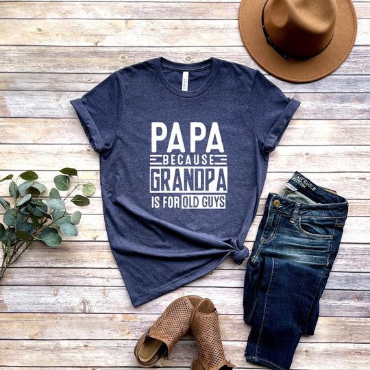 Papa Because Grandpa is for Old Guys Shirt,Funny Retirement Gift,Funny Grandpa Shirt,The Old Guy Shirt,Fathers Day Shirt,Gift For Daddy