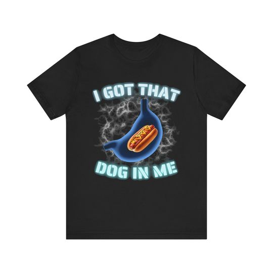 Funny Meme Tshirt, I Got That Dog In Me, Funny Quote, Dawg In Me