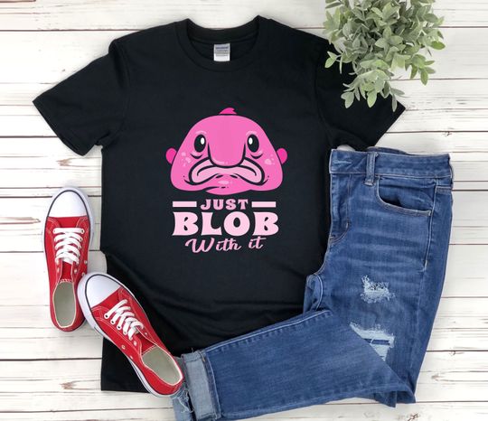 Blob Fish Shirt, Funny Fish Shirt, Just Blob With It, Blobfish Shirt