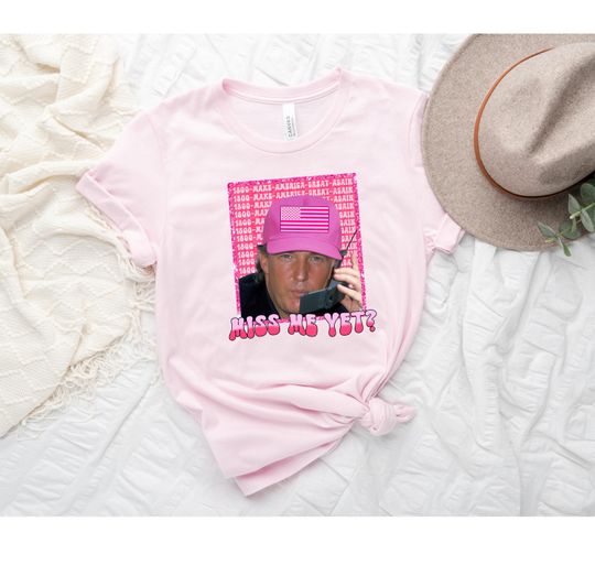Funny Trump Pink Miss Me Yet Shirt, Patriot Republican Shirt, President 2024