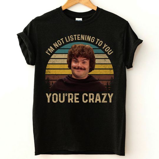 I'm Not Listening to You You're Crazy T Shirts, Nacho Libre Comedy Movie Quote Shirt