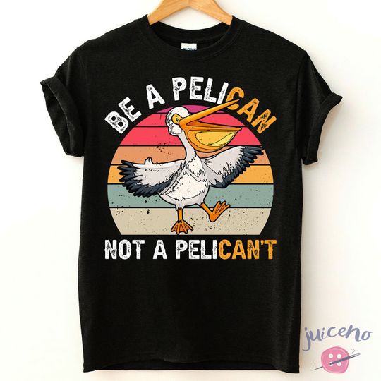 Be A Pelican Not A Pelican't TShirt, Funny Pelican Shirt