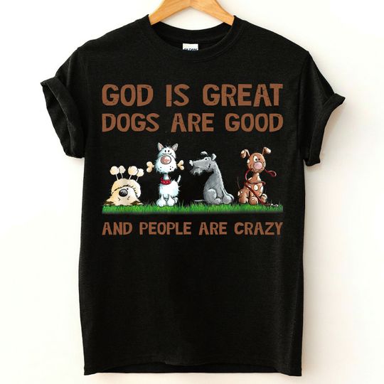 God Is Great Dogs Are Good People Are Crazy T-Shirt