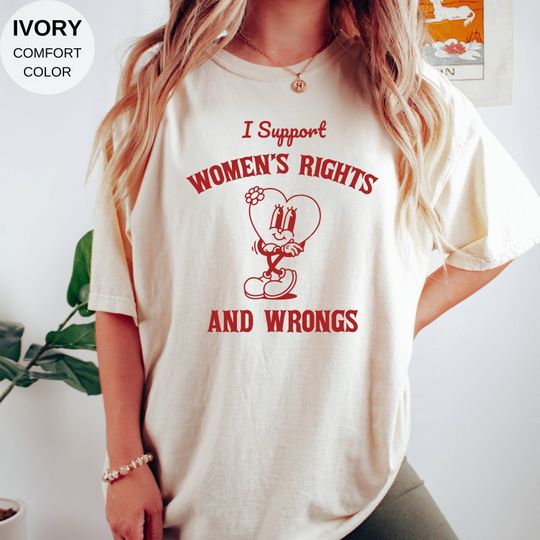 I Support Women's Rights And Wrongs T-shirt - Meme Shirt