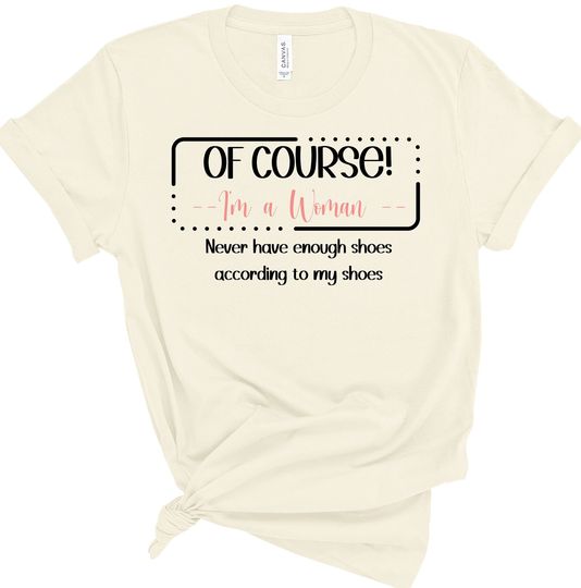 Of Course, I'm a Woman Funny Tshirt, Gift For Her, Mother's Day Gift