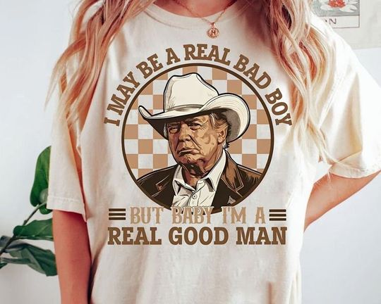 i may be a real bad boy but baby shirt, i'm a real good man t-shirt, trump cowboy t-shirt