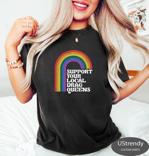 Support Your Local Drag Queens Shirt, Pride Rainbow Shirt, Pride Shirt, LGBTQ Pride Shirt, Gift For Pride, LGBTQ Shirt