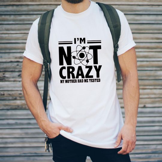 I'm Not Crazy My Mother Had Me Tested T-Shirt, The Big Bang Theory T-Shirt