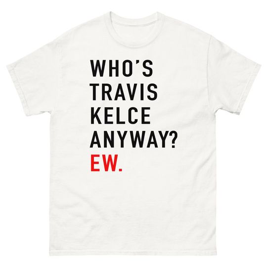 Whos Travis Kelce Anyway? Ew Shirt
