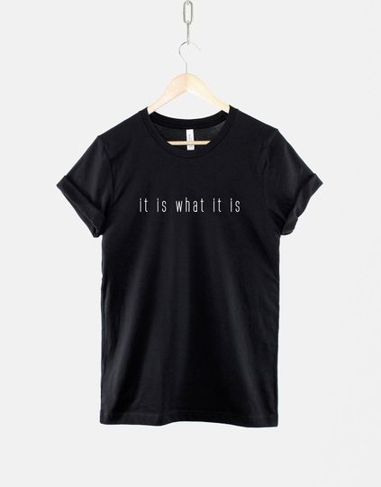 It Is What It Is TShirt - Attitude I Don't Care - Whatever Hipster Slogan T Shirt