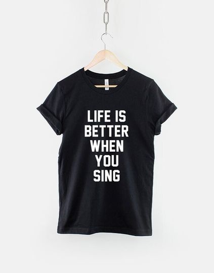 Life Is Better When You Sing T-Shirt Singing Shirt Singer TShirt