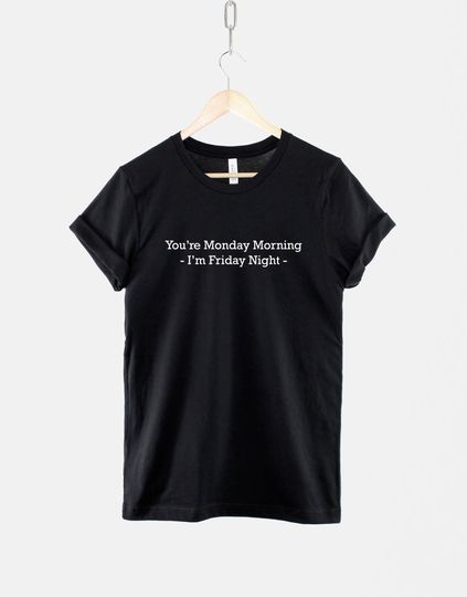Monday Morning T-Shirt - You're Monday Morning I'm Friday Night