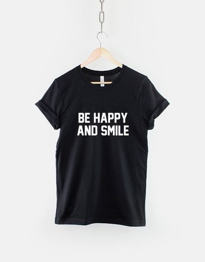 Be Happy And Smile T-Shirt - Positive Slogan Hipster Streetwear Fashion T Shirt