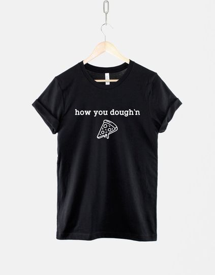 How you Dough'n Pizza T-Shirt - I Just Want Pizza Food Slogan Shirt