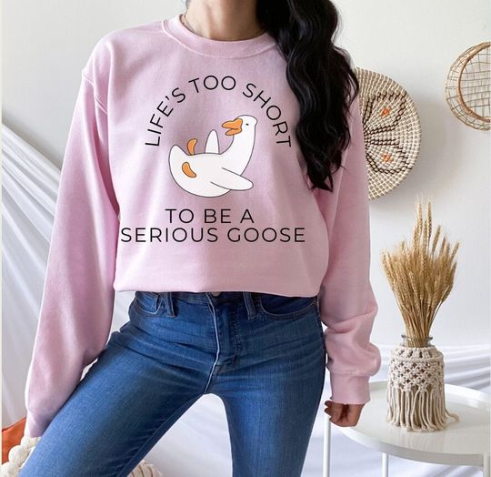 Life's Too Short to Be a Serious Goose Sweatshirt, Silly Goose Sweatshirt