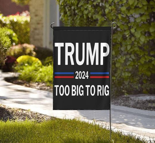 Donald Trump 2024 Garden Flags- Trump 2024 Too Big To Rig